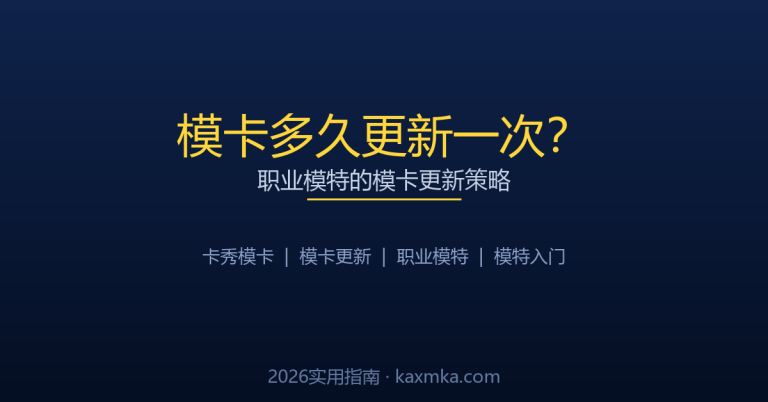 模卡多久更新一次？职业模特的模卡更新策略（2026实用指南）